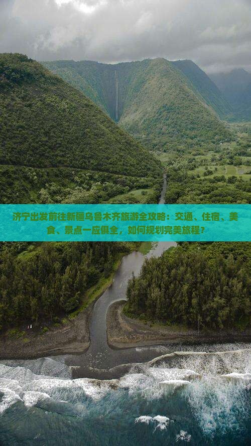 济宁出发前往新疆乌鲁木齐旅游全攻略：交通、住宿、美食、景点一应俱全，如何规划完美旅程？
