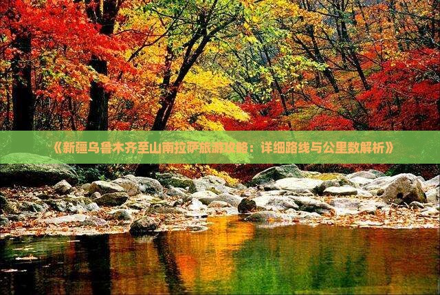 《新疆乌鲁木齐至山南拉萨旅游攻略：详细路线与公里数解析》