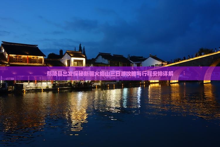 鄢陵县出发探秘新疆火焰山三日游攻略与行程安排详解