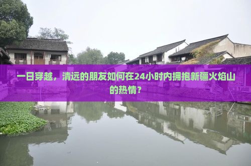 一日穿越，清远的朋友如何在24小时内拥抱新疆火焰山的热情？