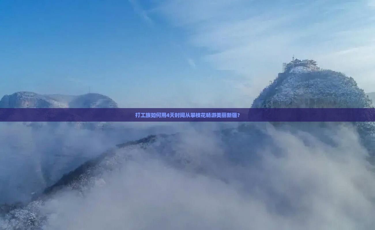 打工族如何用4天时间从攀枝花畅游美丽新疆？