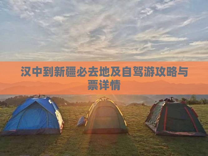 汉中到新疆必去地及自驾游攻略与票详情
