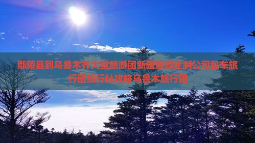 鄢陵县到乌鲁木齐大型旅游团新疆旅游定制公司包车旅行团旅行社攻略乌鲁木旅行团
