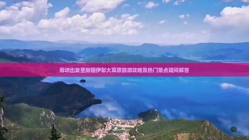 廊坊出发至新疆伊犁大草原旅游攻略及热门景点疑问解答