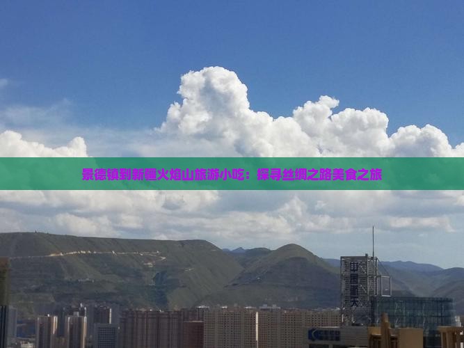 景德镇到新疆火焰山旅游小吃：探寻丝绸之路美食之旅