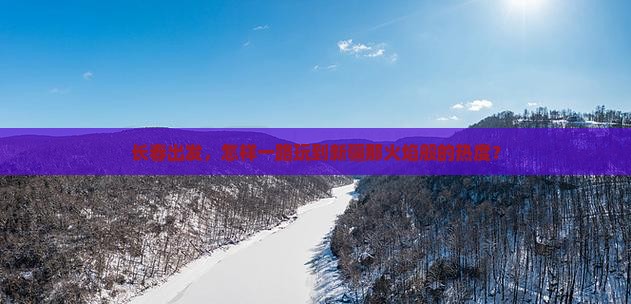 长春出发，怎样一路玩到新疆那火焰般的热度？