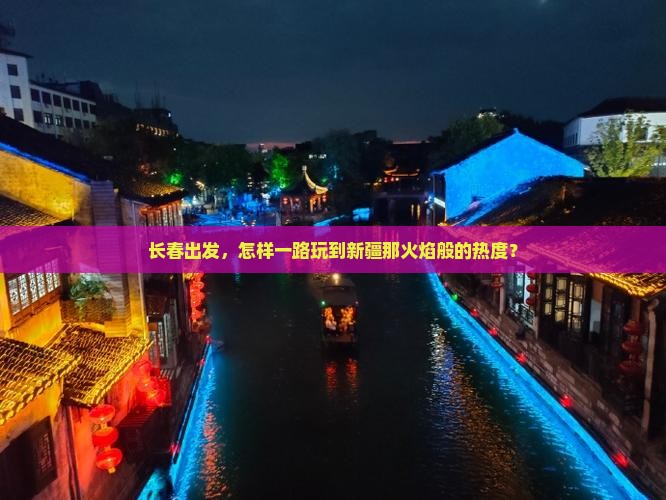 长春出发，怎样一路玩到新疆那火焰般的热度？