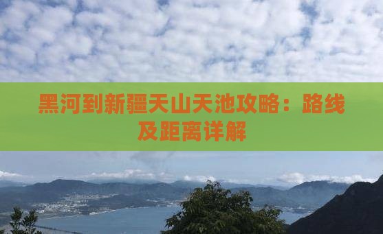 黑河到新疆天山天池攻略：路线及距离详解