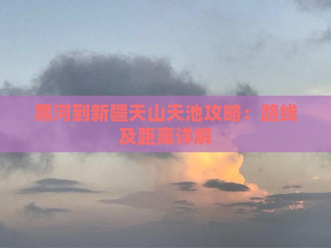 黑河到新疆天山天池攻略：路线及距离详解