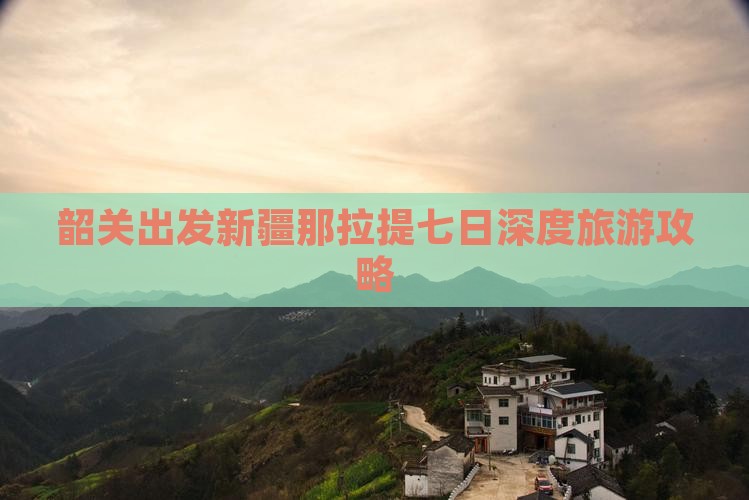 韶关出发新疆那拉提七日深度旅游攻略