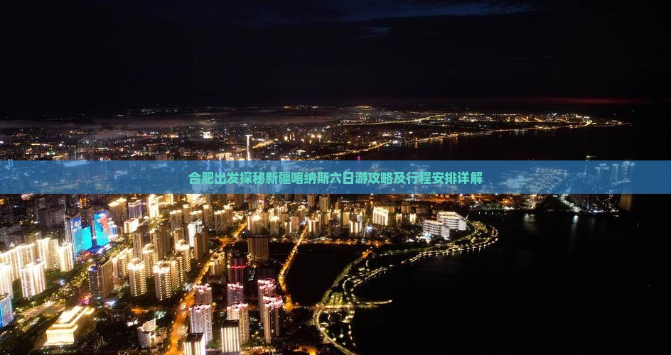 合肥出发探秘新疆喀纳斯六日游攻略及行程安排详解