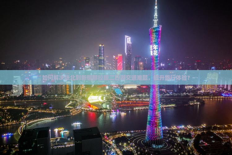 如何解决张北到新疆那拉提二日游交通难题，提升旅行体验？