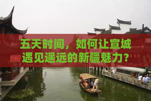 五天时间，如何让宣城遇见遥远的新疆魅力？