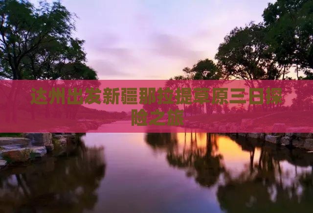 达州出发新疆那拉提草原三日探险之旅