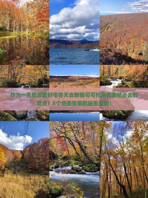 作为一名旅游爱好宅冬天去新疆可可托海有哪些必去的景点？5个绝美雪景的秘密基地！