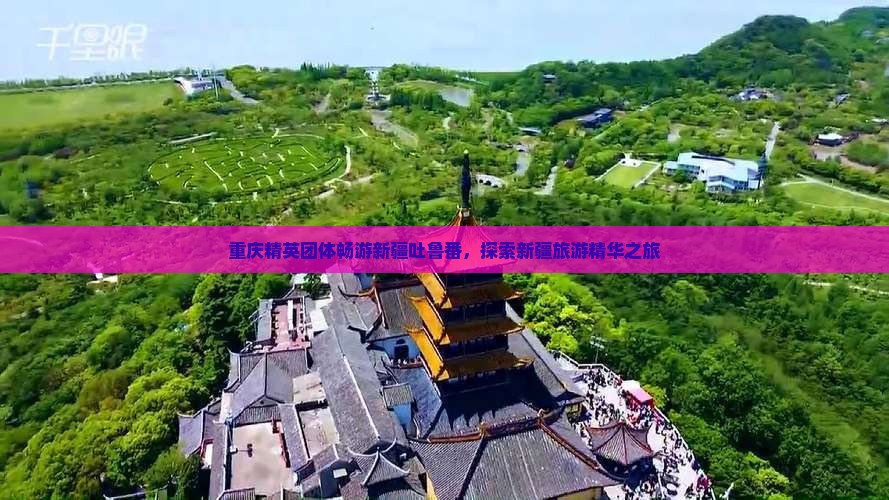 重庆精英团体畅游新疆吐鲁番，探索新疆旅游精华之旅