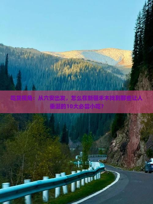 吃货视角：从六安出发，怎么在新疆禾木找到那些让人垂涎的10大必尝小吃？