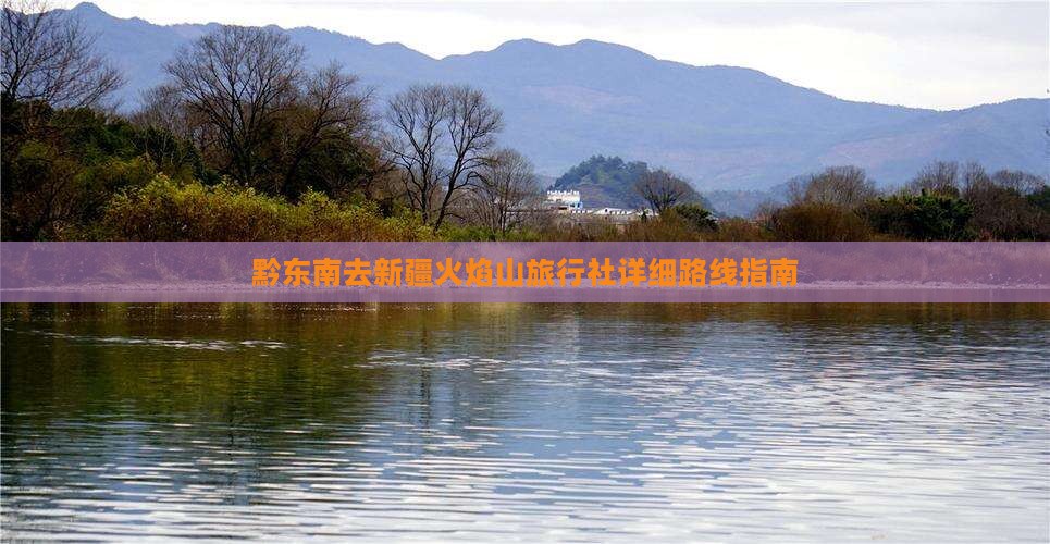 黔东南去新疆火焰山旅行社详细路线指南