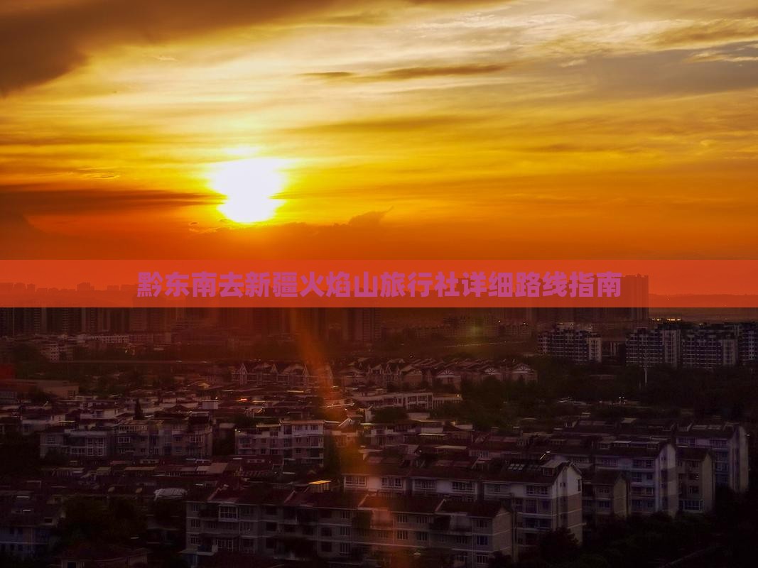 黔东南去新疆火焰山旅行社详细路线指南
