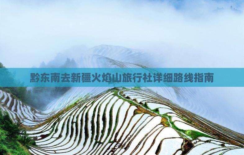 黔东南去新疆火焰山旅行社详细路线指南