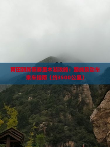 莆田到新疆赛里木湖攻略：路线及动车乘车指南（约3500公里）