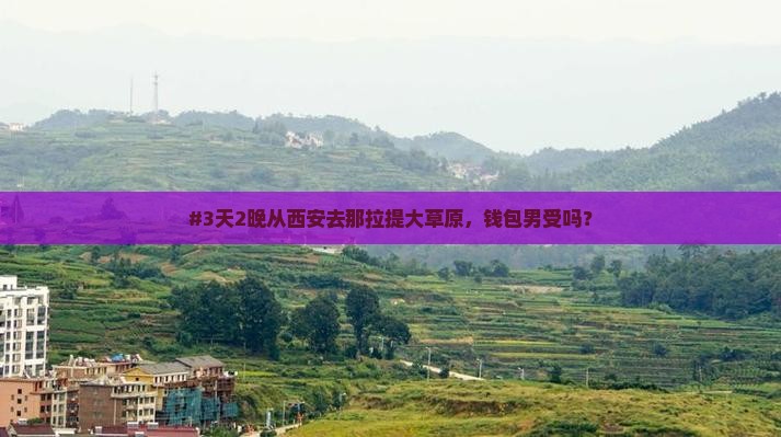#3天2晚从西安去那拉提大草原，钱包男受吗？
