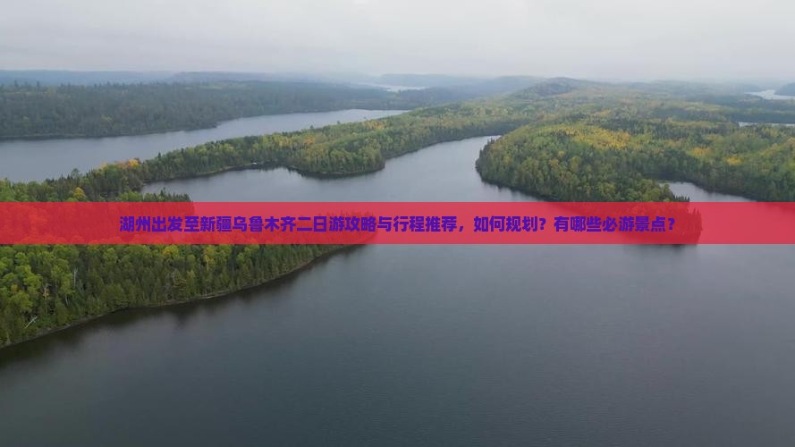 湖州出发至新疆乌鲁木齐二日游攻略与行程推荐，如何规划？有哪些必游景点？
