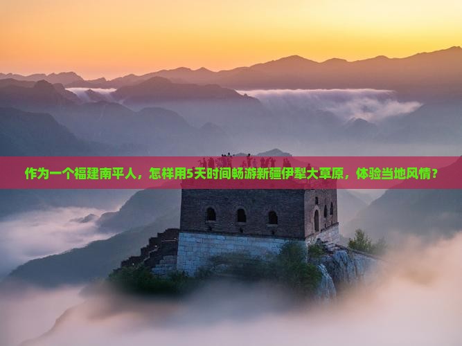 作为一个福建南平人，怎样用5天时间畅游新疆伊犁大草原，体验当地风情？