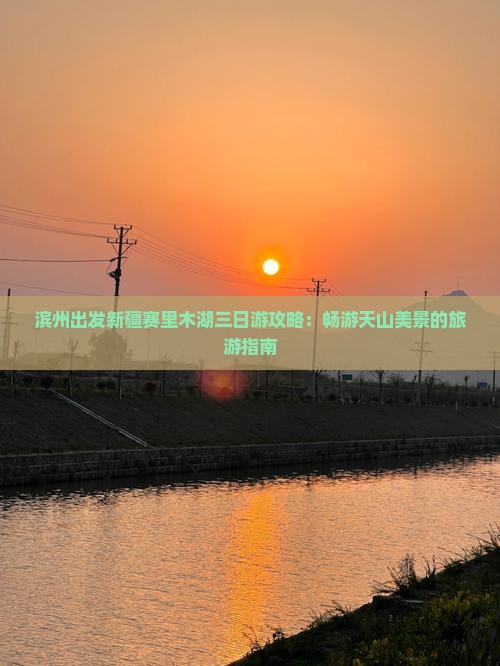 滨州出发新疆赛里木湖三日游攻略：畅游天山美景的旅游指南