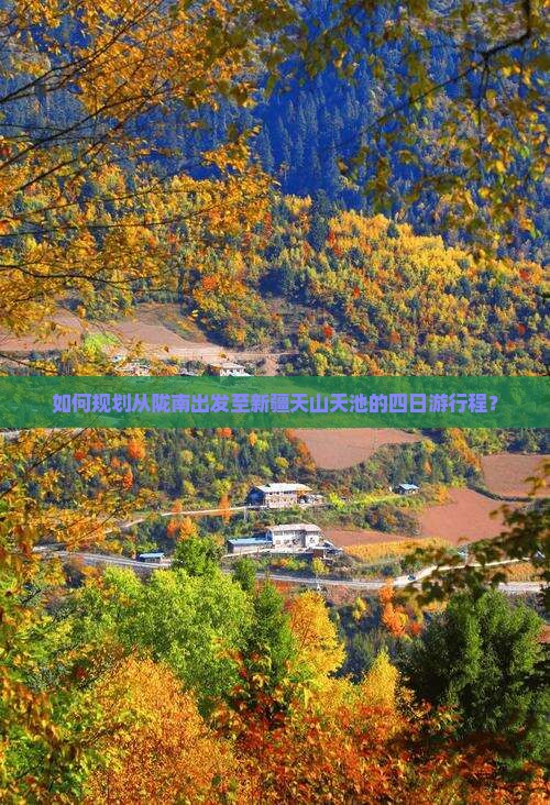 如何规划从陇南出发至新疆天山天池的四日游行程？