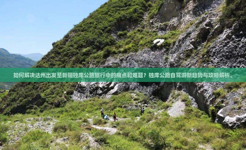 如何解决达州出发至新疆独库公路旅行中的痛点和难题？独库公路自驾游新趋势与攻略解析。
