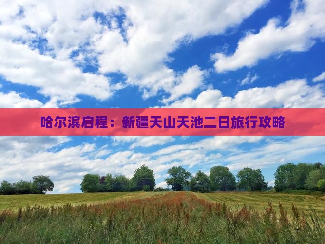 哈尔滨启程：新疆天山天池二日旅行攻略