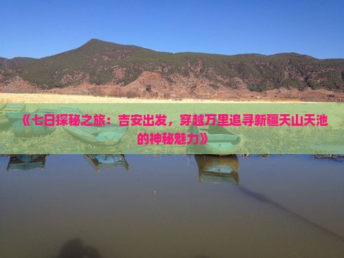 《七日探秘之旅：吉安出发，穿越万里追寻新疆天山天池的神秘魅力》