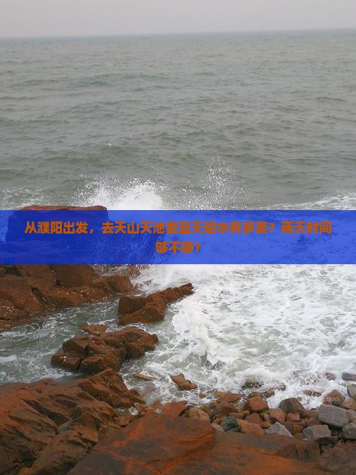 从濮阳出发，去天山天池看蓝天碧水有多美？两天时间够不够？