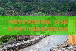 劳动节新疆旅游专题：旅行社推荐可可托海自由行攻略及必游景点