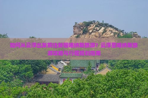 如何从云浮出发前往新疆喀纳斯旅游？云浮至喀纳斯旅游攻略与行程规划指南