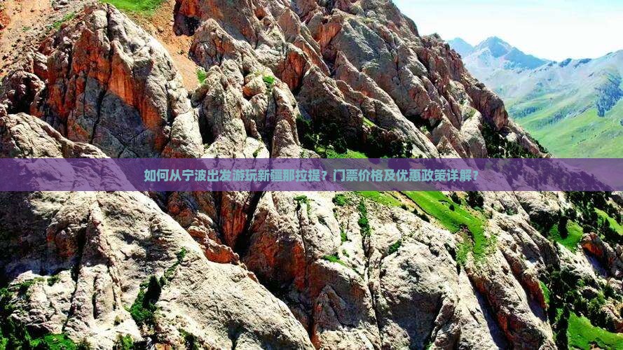 如何从宁波出发游玩新疆那拉提？门票价格及优惠政策详解？