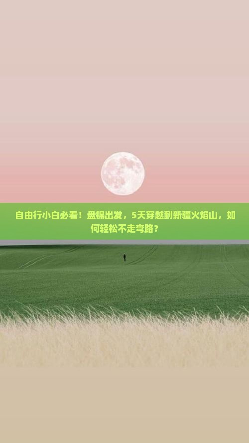 自由行小白必看！盘锦出发，5天穿越到新疆火焰山，如何轻松不走弯路？