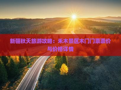 新疆秋天旅游攻略：禾木景区木门门票票价与价格详情