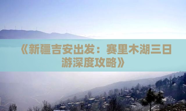 《新疆吉安出发：赛里木湖三日游深度攻略》
