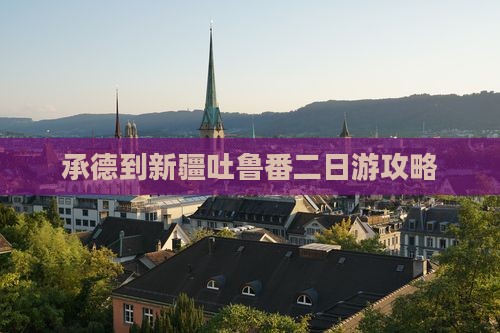 承德到新疆吐鲁番二日游攻略
