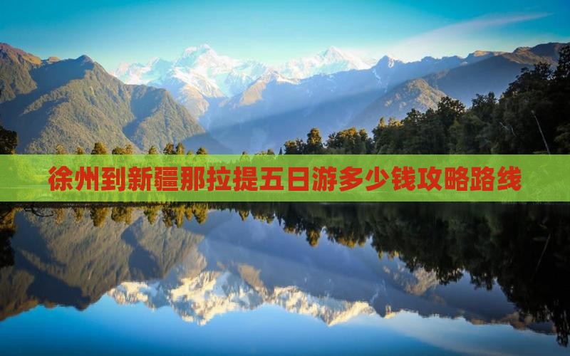 徐州到新疆那拉提五日游多少钱攻略路线