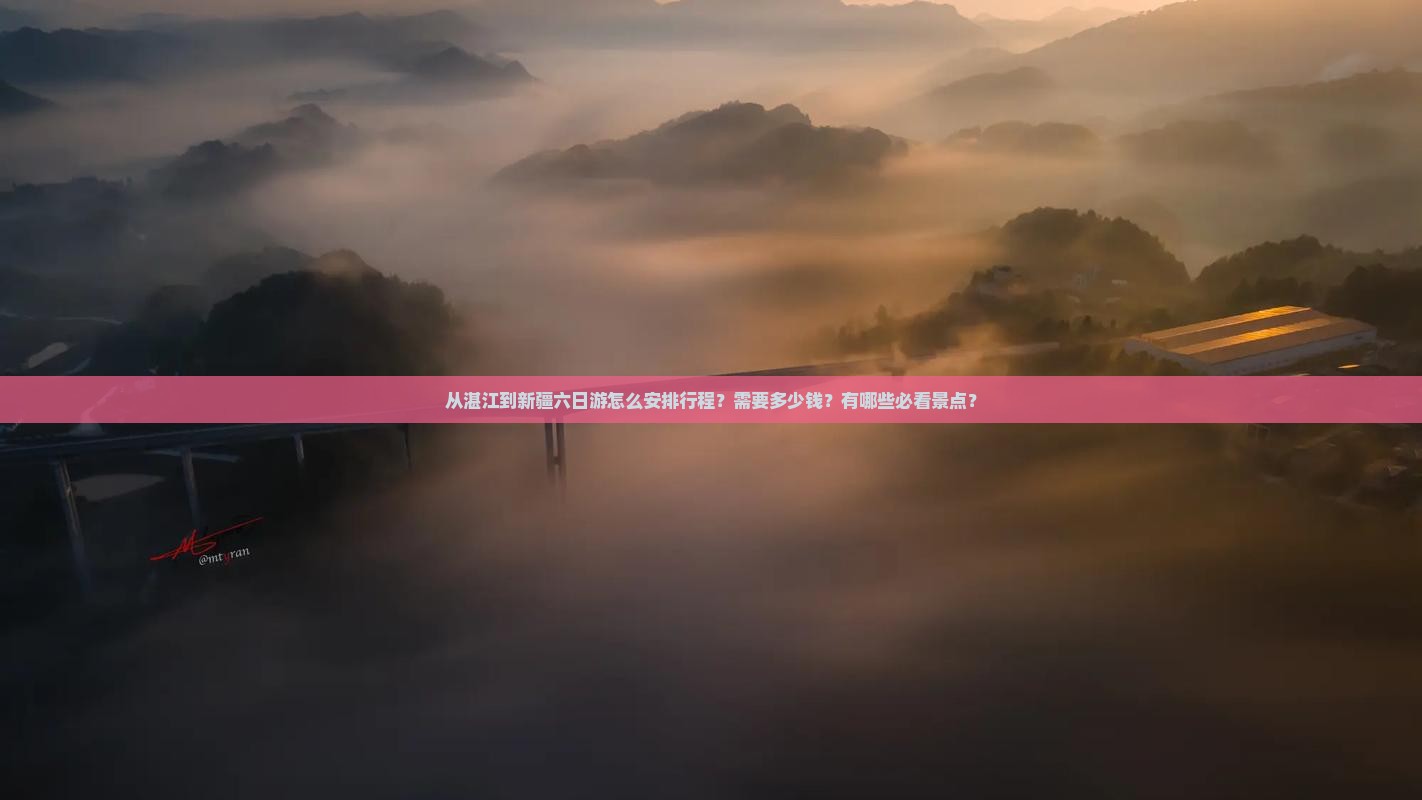 从湛江到新疆六日游怎么安排行程？需要多少钱？有哪些必看景点？