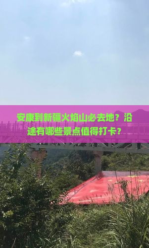 安康到新疆火焰山必去地？沿途有哪些景点值得打卡？