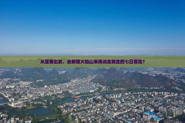 从宜春出发，去新疆火焰山来场说走就走的七日冒险？