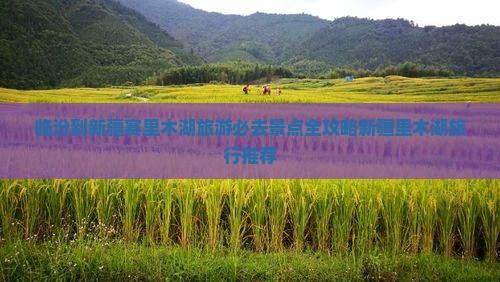 临汾到新疆赛里木湖旅游必去景点全攻略新疆里木湖旅行推荐
