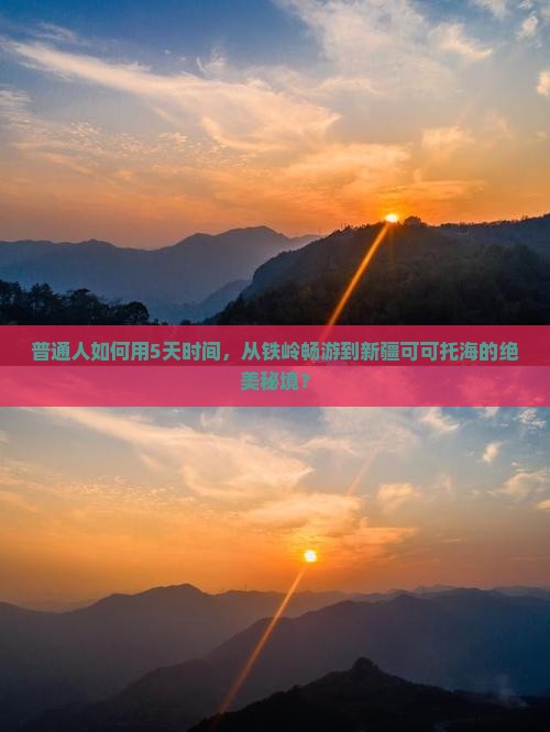 普通人如何用5天时间，从铁岭畅游到新疆可可托海的绝美秘境？
