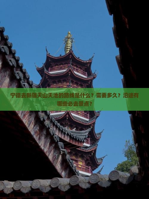 宁德去新疆天山天池的路线是什么？需要多久？沿途有哪些必去景点？