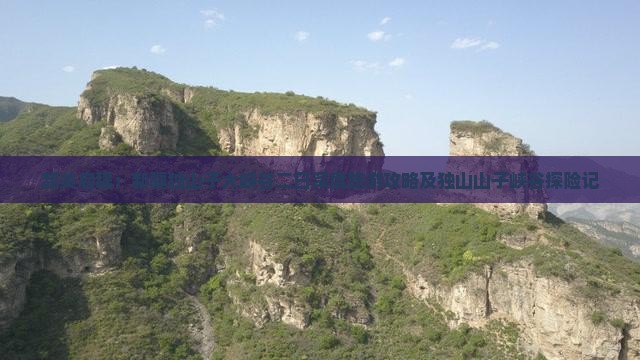 韶关启程：新疆独山子大峡谷二日深度旅游攻略及独山山子峡谷探险记