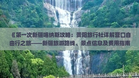 《第一次新疆喀纳斯攻略：贵阳旅行社详解营口自由行之旅——新疆旅游路线、景点信息及费用指南》